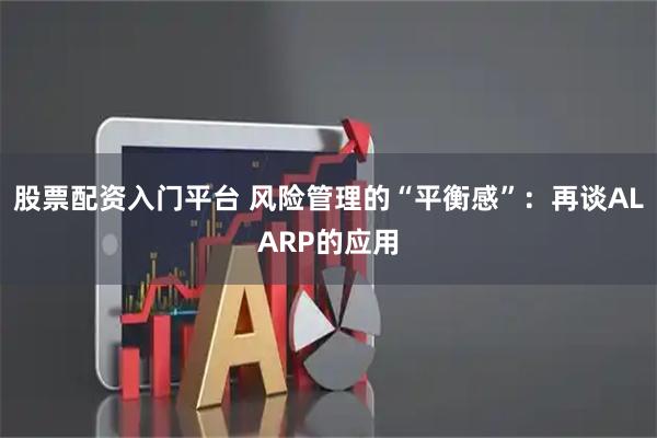 股票配资入门平台 风险管理的“平衡感”：再谈ALARP的应用