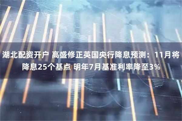湖北配资开户 高盛修正英国央行降息预测:11月将降息25个基点 明年7月基准利率降至3%