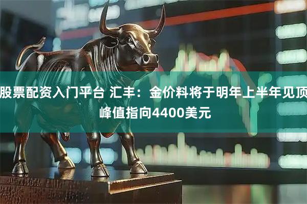 股票配资入门平台 汇丰:金价料将于明年上半年见顶 峰值指向4400美元