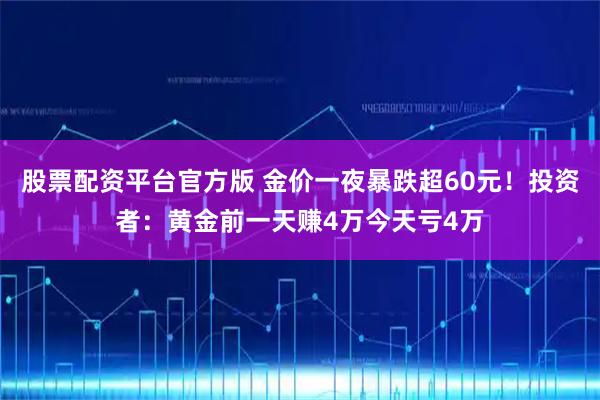 股票配资平台官方版 金价一夜暴跌超60元!投资者:黄金前一天赚4万今天亏4万