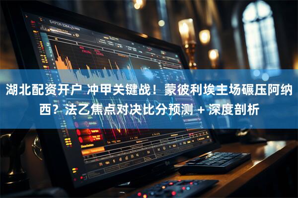 湖北配资开户 冲甲关键战!蒙彼利埃主场碾压阿纳西?法乙焦点对决比分预测 + 深度剖析