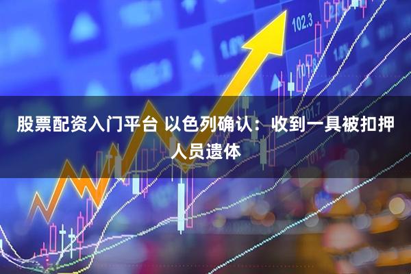 股票配资入门平台 以色列确认:收到一具被扣押人员遗体