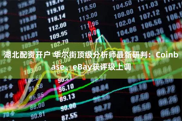 湖北配资开户 华尔街顶级分析师最新研判:Coinbase、eBay获评级上调