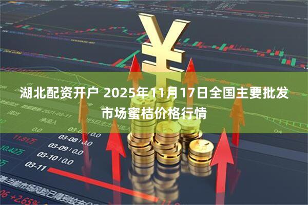 湖北配资开户 2025年11月17日全国主要批发市场蜜桔价格行情