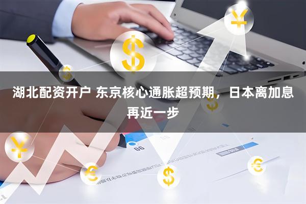 湖北配资开户 东京核心通胀超预期，日本离加息再近一步