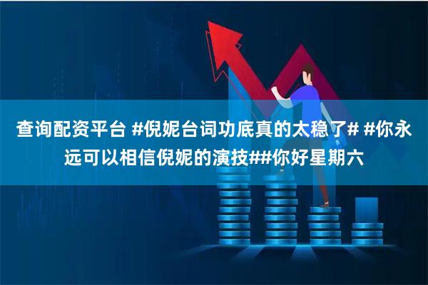 查询配资平台 #倪妮台词功底真的太稳了# #你永远可以相信倪妮的演技##你好星期六