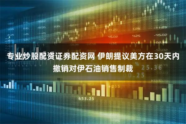 专业炒股配资证券配资网 伊朗提议美方在30天内撤销对伊石油销售制裁