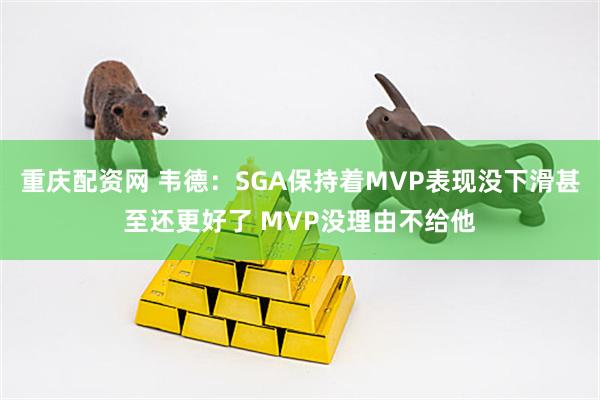 重庆配资网 韦德：SGA保持着MVP表现没下滑甚至还更好了 MVP没理由不给他