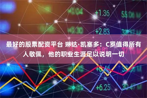最好的股票配资平台 琳达·凯塞多：C罗值得所有人敬佩，他的职业生涯足以说明一切
