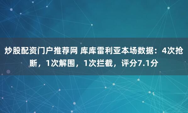 炒股配资门户推荐网 库库雷利亚本场数据：4次抢断，1次解围，1次拦截，评分7.1分