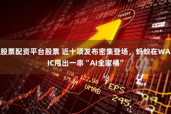 股票配资平台股票 近十项发布密集登场，蚂蚁在WAIC甩出一串“AI全家桶”