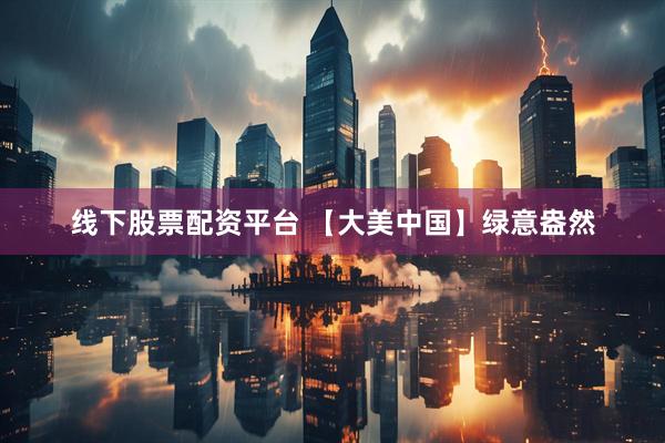 线下股票配资平台 【大美中国】绿意盎然